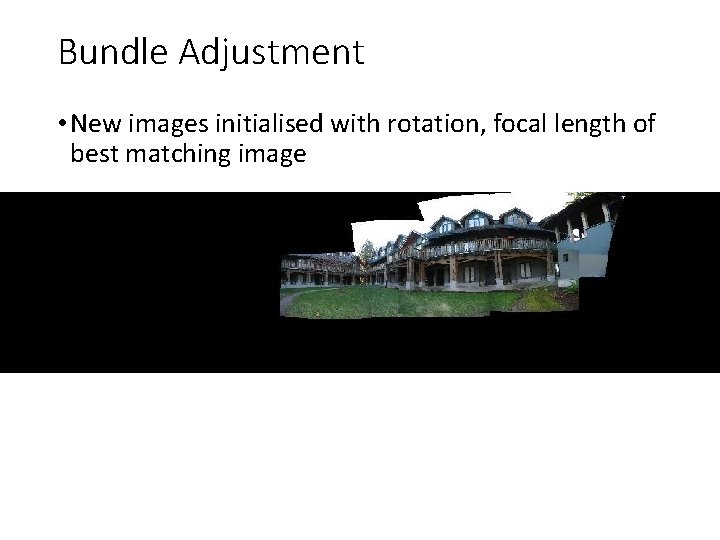 Bundle Adjustment • New images initialised with rotation, focal length of best matching image Bundle Adjustment • New images initialised with rotation, focal length of best matching image