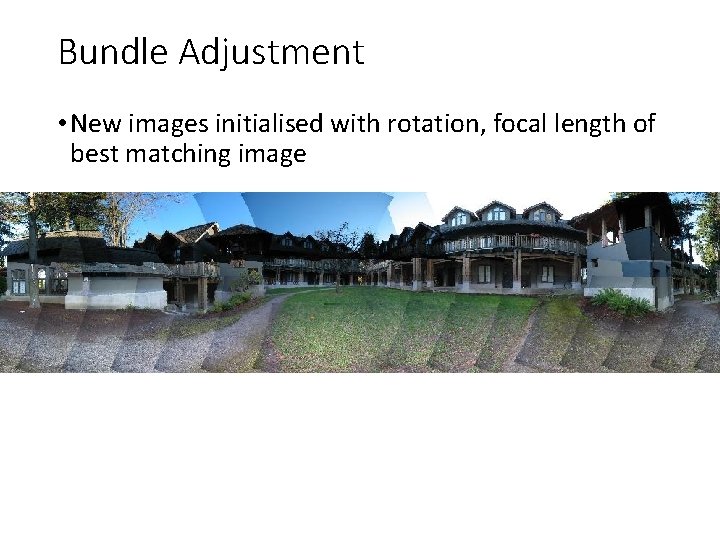 Bundle Adjustment • New images initialised with rotation, focal length of best matching image Bundle Adjustment • New images initialised with rotation, focal length of best matching image