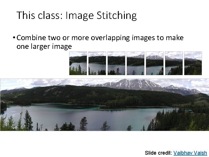 This class: Image Stitching • Combine two or more overlapping images to make one This class: Image Stitching • Combine two or more overlapping images to make one