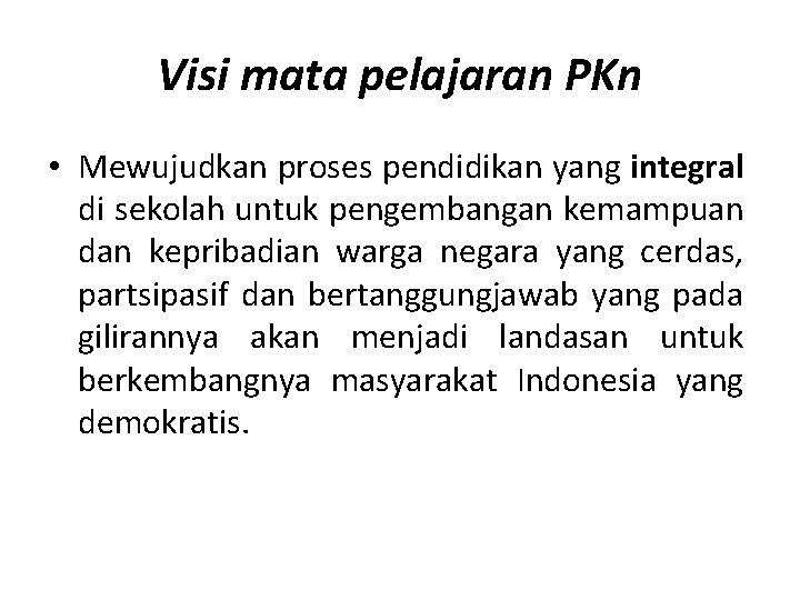 Visi mata pelajaran PKn • Mewujudkan proses pendidikan yang integral di sekolah untuk pengembangan