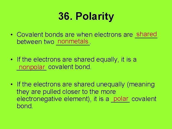 36. Polarity shared • Covalent bonds are when electrons are ______ nonmetals between two