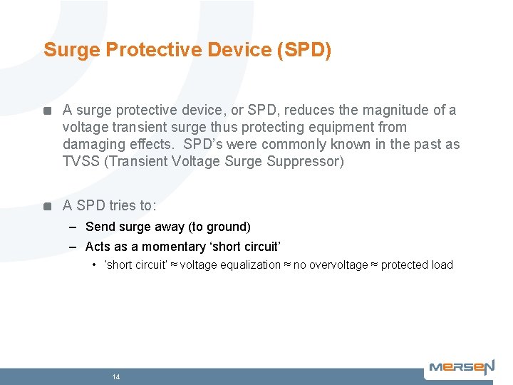 Surge Protective Device (SPD) A surge protective device, or SPD, reduces the magnitude of