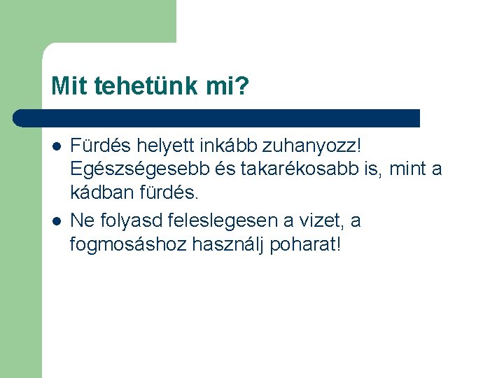 Mit tehetünk mi? l l Fürdés helyett inkább zuhanyozz! Egészségesebb és takarékosabb is, mint