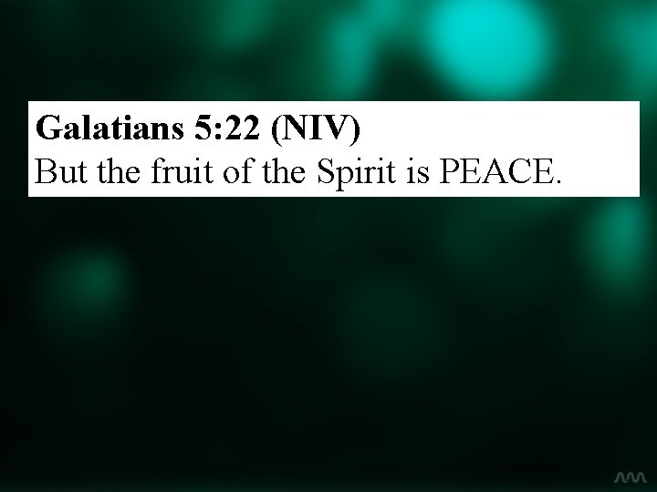 Galatians 5: 22 (NIV) But the fruit of the Spirit is PEACE. 