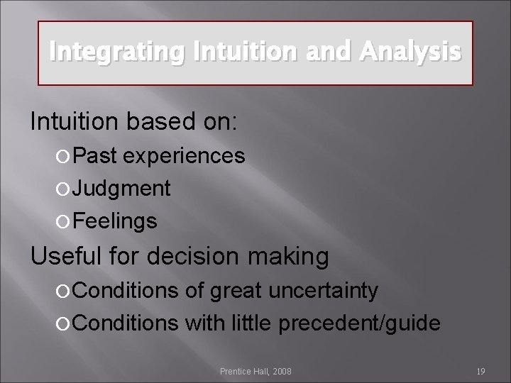 Integrating Intuition and Analysis Intuition based on: Past experiences Judgment Feelings Useful for decision