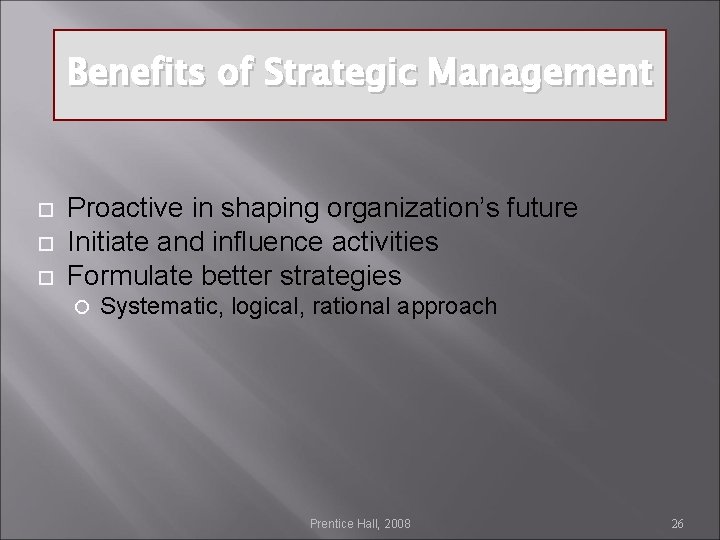 Benefits of Strategic Management Proactive in shaping organization’s future Initiate and influence activities Formulate