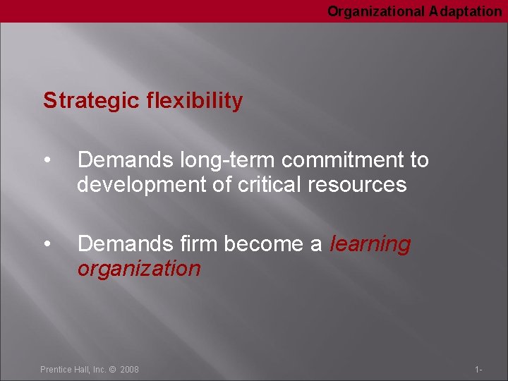 Organizational Adaptation Strategic flexibility • Demands long-term commitment to development of critical resources •