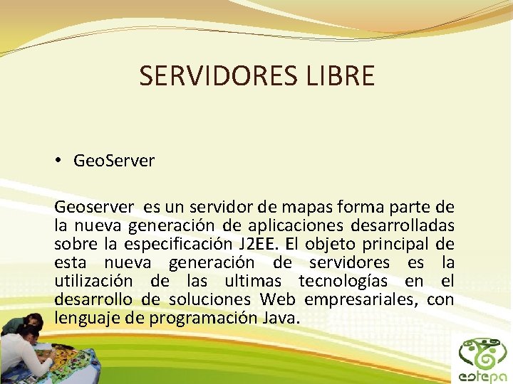SERVIDORES LIBRE • Geo. Server Geoserver es un servidor de mapas forma parte de