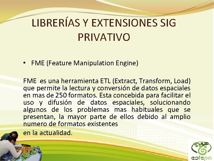 LIBRERÍAS Y EXTENSIONES SIG PRIVATIVO • FME (Feature Manipulation Engine) FME es una herramienta LIBRERÍAS Y EXTENSIONES SIG PRIVATIVO • FME (Feature Manipulation Engine) FME es una herramienta
