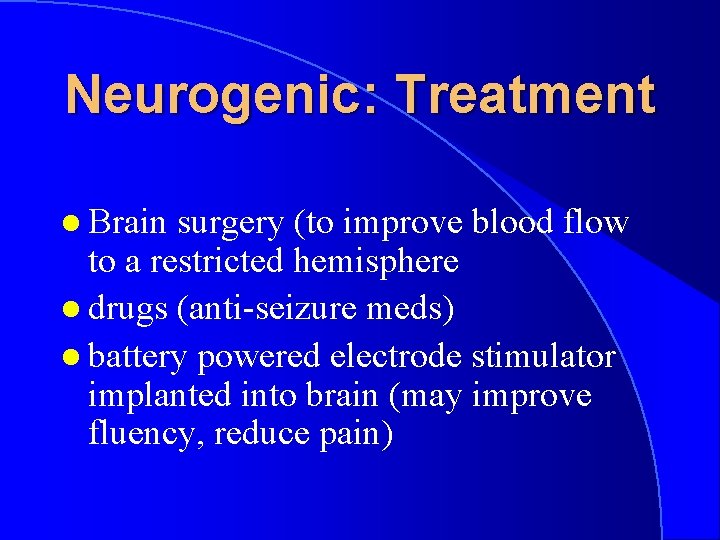 Neurogenic: Treatment l Brain surgery (to improve blood flow to a restricted hemisphere l