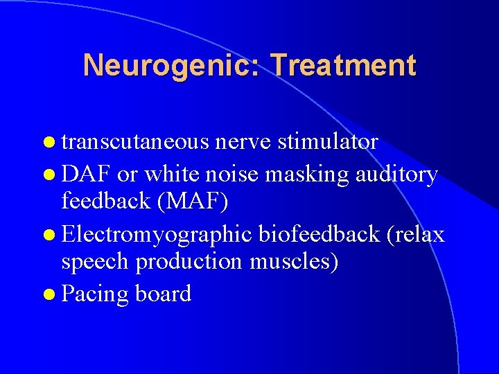 Neurogenic: Treatment l transcutaneous nerve stimulator l DAF or white noise masking auditory feedback
