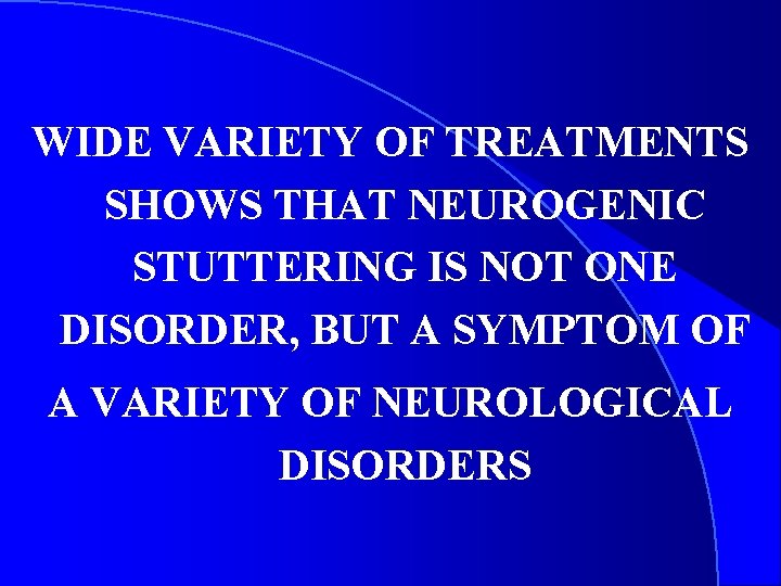 WIDE VARIETY OF TREATMENTS SHOWS THAT NEUROGENIC STUTTERING IS NOT ONE DISORDER, BUT A