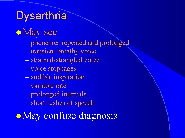Dysarthria l May see – phonemes repeated and prolonged – transient breathy voice –