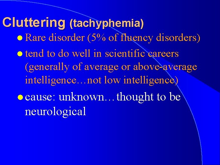 Cluttering (tachyphemia) l Rare disorder (5% of fluency disorders) l tend to do well