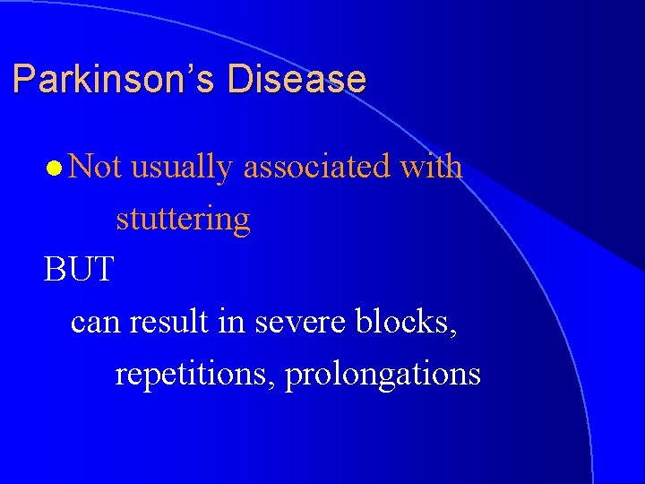 Parkinson’s Disease l Not usually associated with stuttering BUT can result in severe blocks,