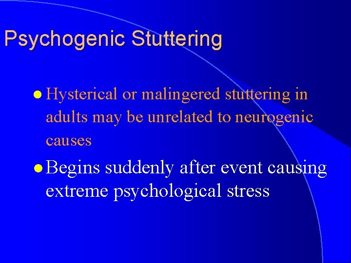Psychogenic Stuttering l Hysterical or malingered stuttering in adults may be unrelated to neurogenic