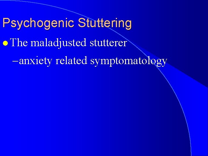 Psychogenic Stuttering l The maladjusted stutterer – anxiety related symptomatology 