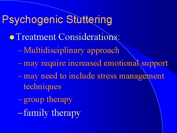 Psychogenic Stuttering l Treatment Considerations: – Multidisciplinary approach – may require increased emotional support
