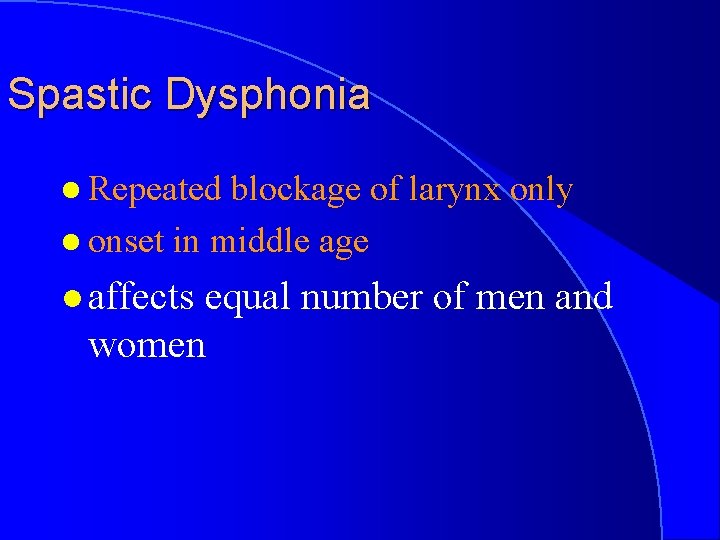 Spastic Dysphonia l Repeated blockage of larynx only l onset in middle age l