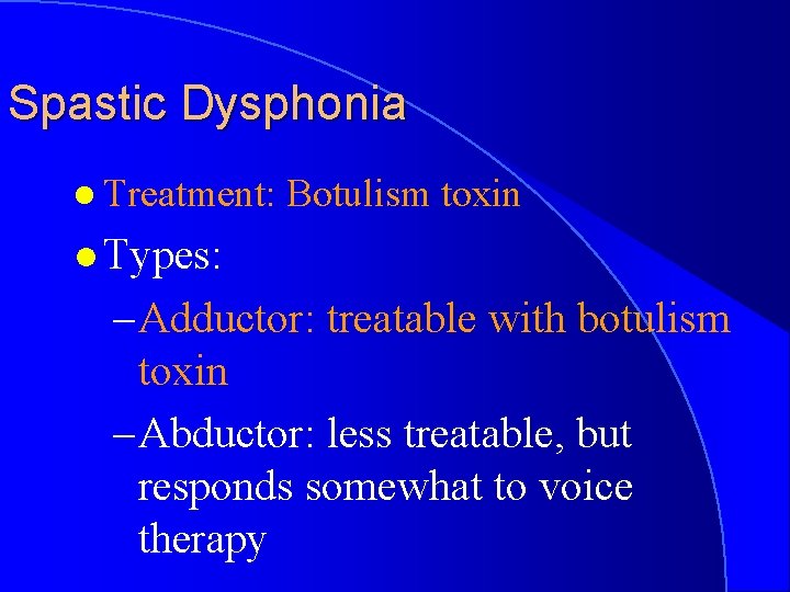 Spastic Dysphonia l Treatment: Botulism toxin l Types: – Adductor: treatable with botulism toxin