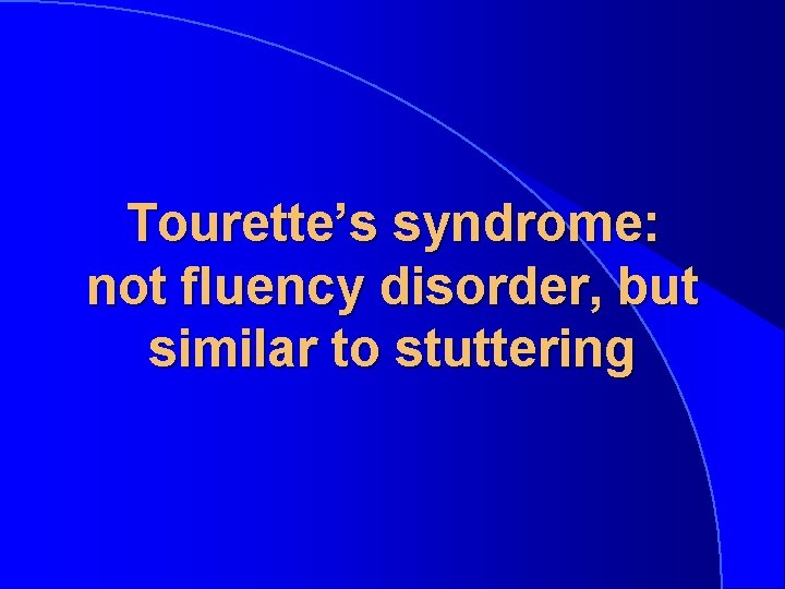 Tourette’s syndrome: not fluency disorder, but similar to stuttering 