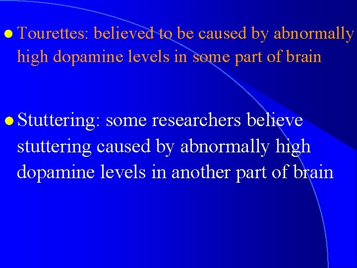 l Tourettes: believed to be caused by abnormally high dopamine levels in some part