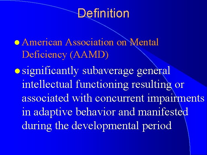 Definition l American Association on Mental Deficiency (AAMD) l significantly subaverage general intellectual functioning