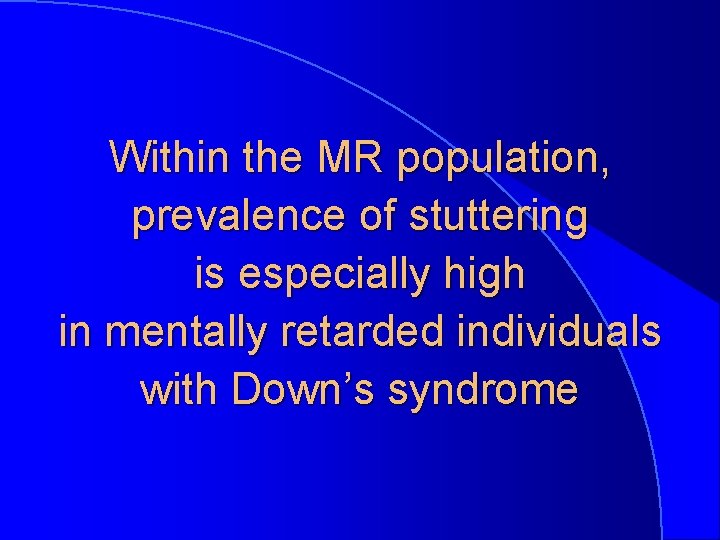 Within the MR population, prevalence of stuttering is especially high in mentally retarded individuals