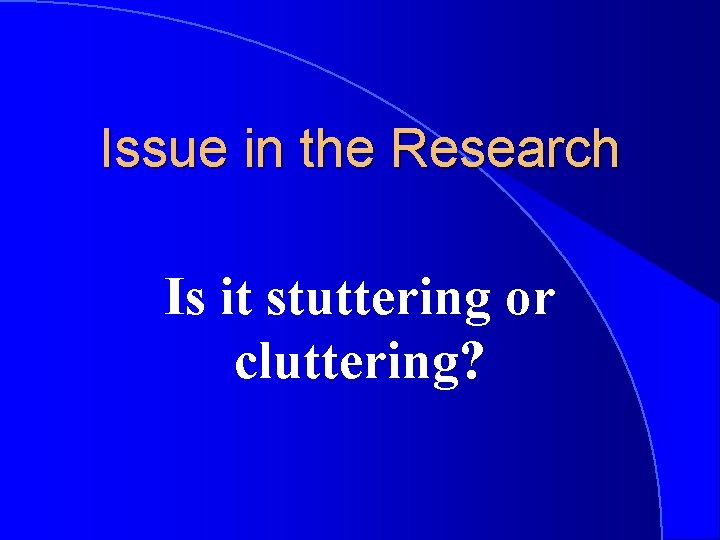 Issue in the Research Is it stuttering or cluttering? 