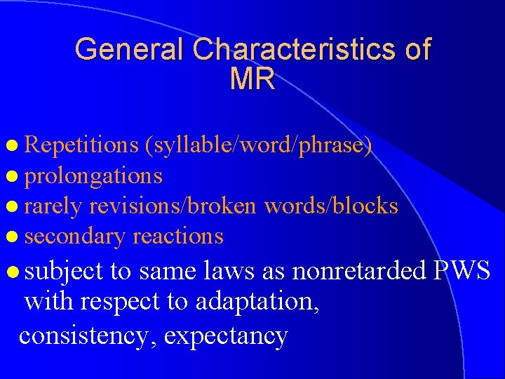 General Characteristics of MR l Repetitions (syllable/word/phrase) l prolongations l rarely revisions/broken words/blocks l