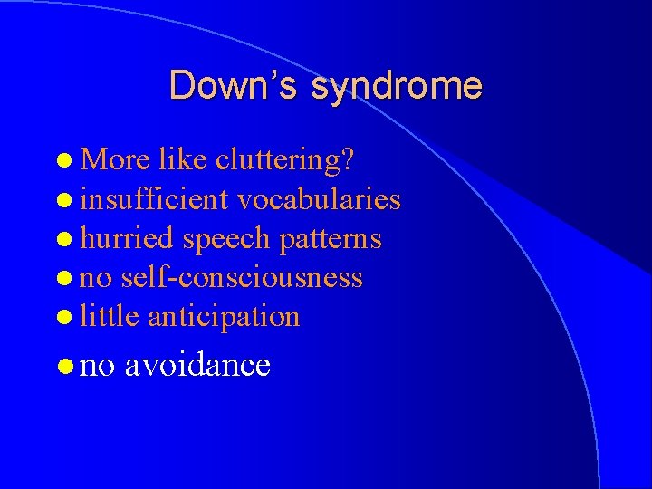 Down’s syndrome l More like cluttering? l insufficient vocabularies l hurried speech patterns l