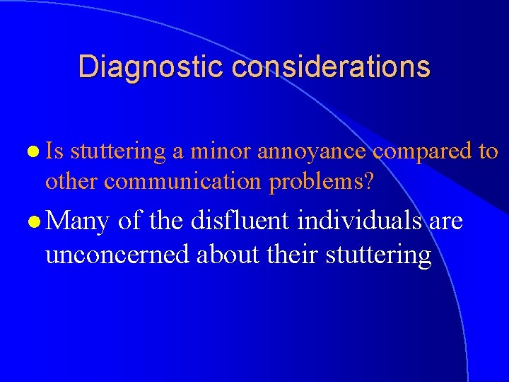 Diagnostic considerations l Is stuttering a minor annoyance compared to other communication problems? l