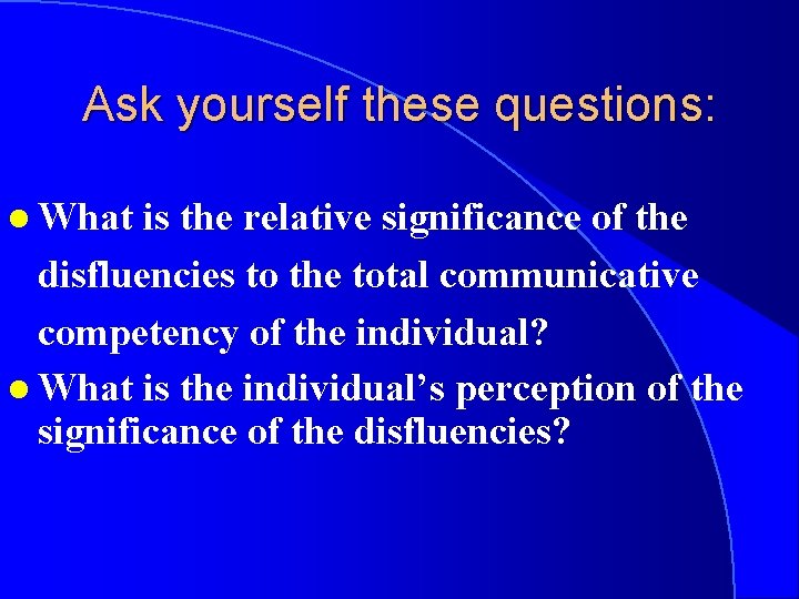 Ask yourself these questions: l What is the relative significance of the disfluencies to