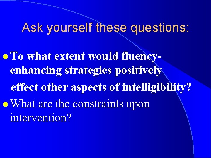 Ask yourself these questions: l To what extent would fluencyenhancing strategies positively effect other