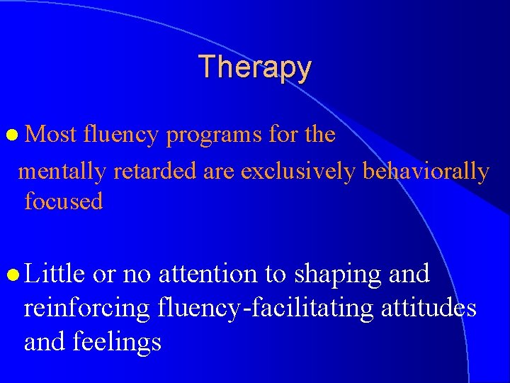 Therapy l Most fluency programs for the mentally retarded are exclusively behaviorally focused l