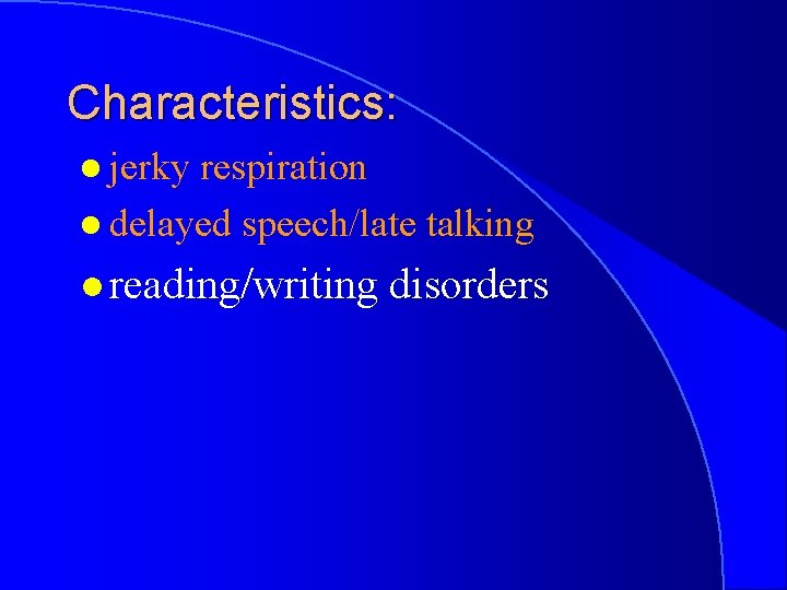 Characteristics: l jerky respiration l delayed speech/late talking l reading/writing disorders 