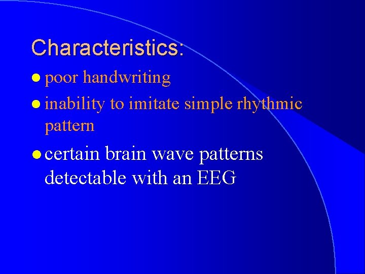 Characteristics: l poor handwriting l inability to imitate simple rhythmic pattern l certain brain