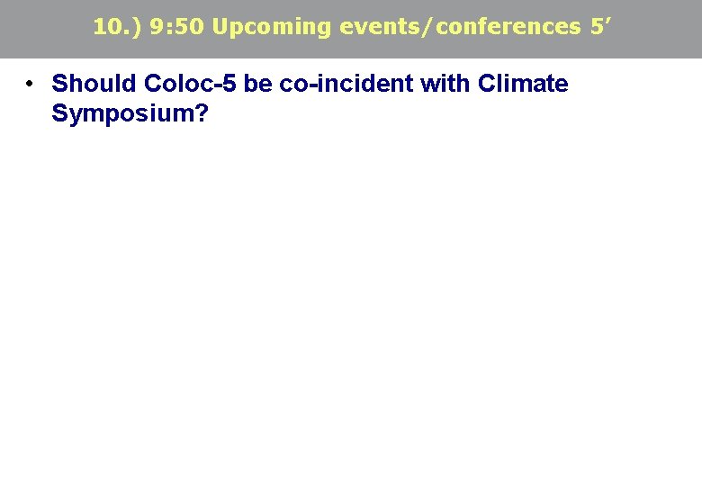 10. ) 9: 50 Upcoming events/conferences 5’ • Should Coloc-5 be co-incident with Climate