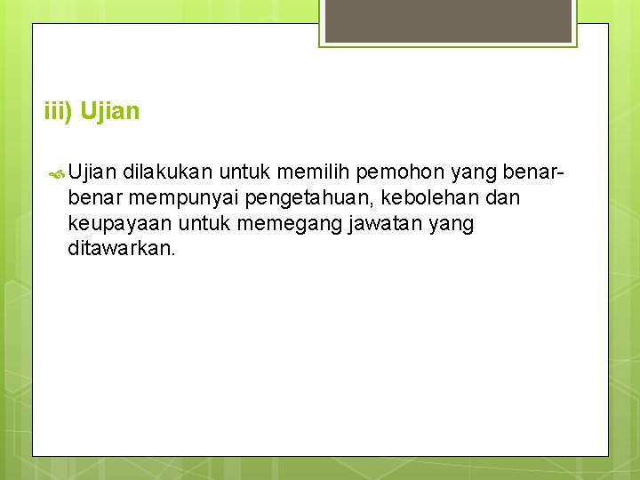 iii) Ujian dilakukan untuk memilih pemohon yang benar- benar mempunyai pengetahuan, kebolehan dan keupayaan