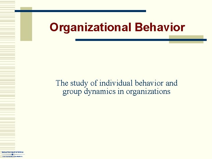Organizational Behavior The study of individual behavior and group dynamics in organizations 