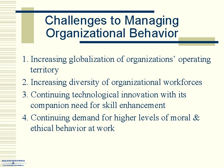 Challenges to Managing Organizational Behavior 1. Increasing globalization of organizations’ operating territory 2. Increasing
