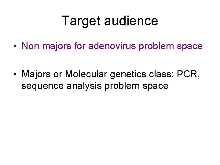 Target audience • Non majors for adenovirus problem space • Majors or Molecular genetics