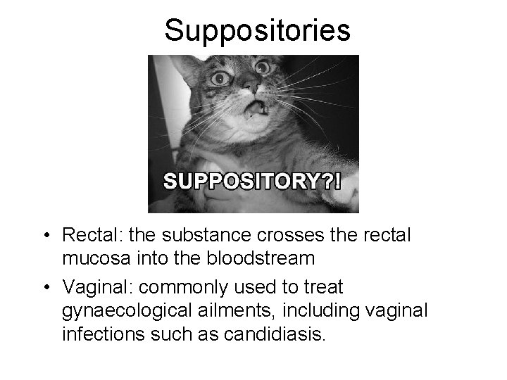 Suppositories • Rectal: the substance crosses the rectal mucosa into the bloodstream • Vaginal: