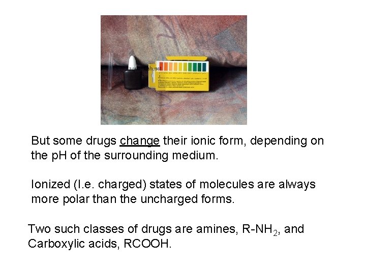 But some drugs change their ionic form, depending on the p. H of the