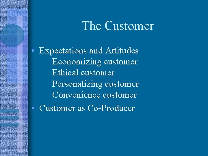 The Customer • Expectations and Attitudes Economizing customer Ethical customer Personalizing customer Convenience customer