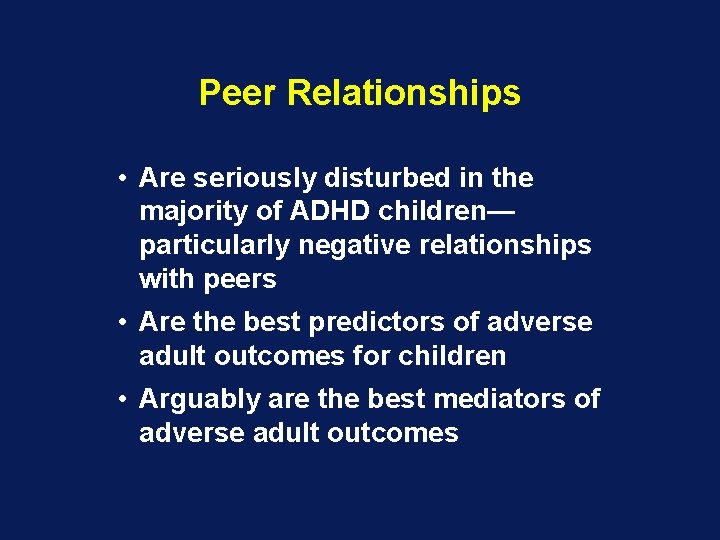 Peer Relationships • Are seriously disturbed in the majority of ADHD children— particularly negative