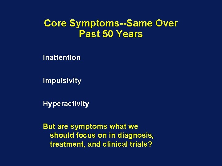 Core Symptoms--Same Over Past 50 Years Inattention Impulsivity Hyperactivity But are symptoms what we