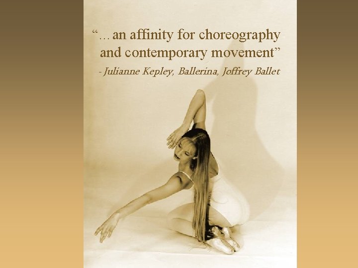 “…an affinity for choreography and contemporary movement” - Julianne Kepley, Ballerina, Joffrey Ballet 