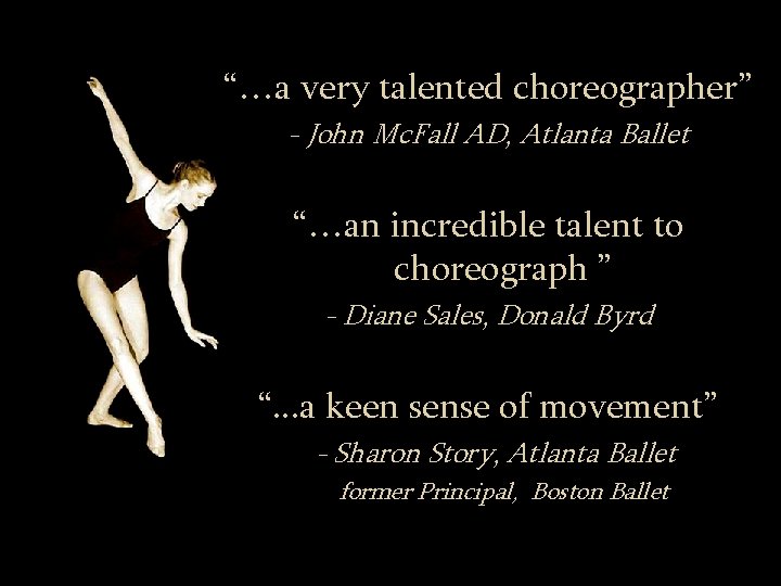 “…a very talented choreographer” - John Mc. Fall AD, Atlanta Ballet “…an incredible talent