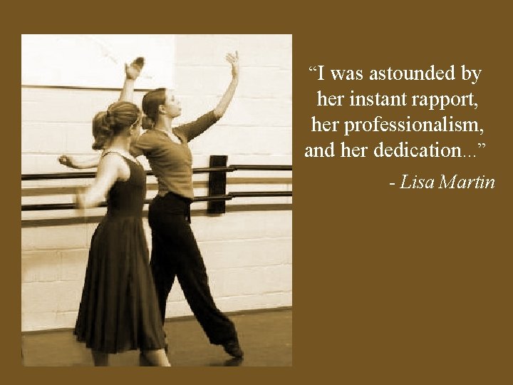“I was astounded by her instant rapport, her professionalism, and her dedication. . .